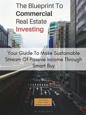 cover image of The Blueprint to Commercial Real Estate Investing--Your Guide to Make Sustainable Stream of Passive Income Through Smart Buy